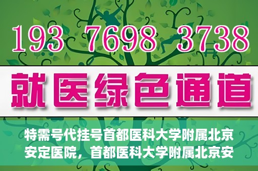 特需号代挂号首都医科大学附属北京安定医院，首都医科大学附属北京安定医院特需号代挂号服务详解