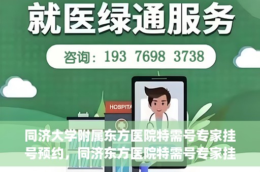 同济大学附属东方医院特需号专家挂号预约，同济东方医院特需号专家挂号预约攻略