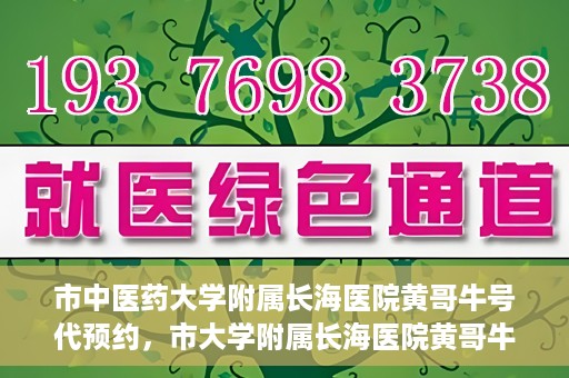 市中医药大学附属长海医院黄哥牛号代预约，市大学附属长海医院黄哥牛号预约服务启动
