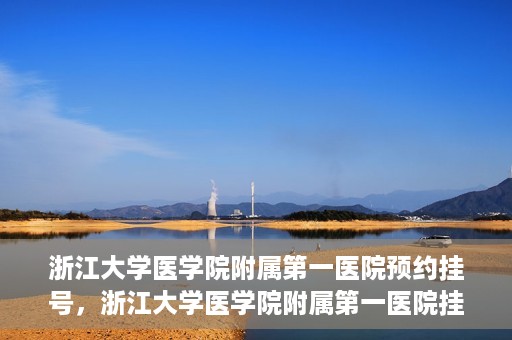 浙江大学医学院附属第一医院预约挂号，浙江大学医学院附属第一医院挂号预约攻略