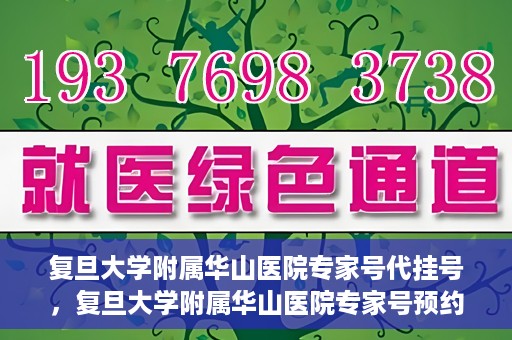 复旦大学附属华山医院专家号代挂号，复旦大学附属华山医院专家号预约挂号攻略