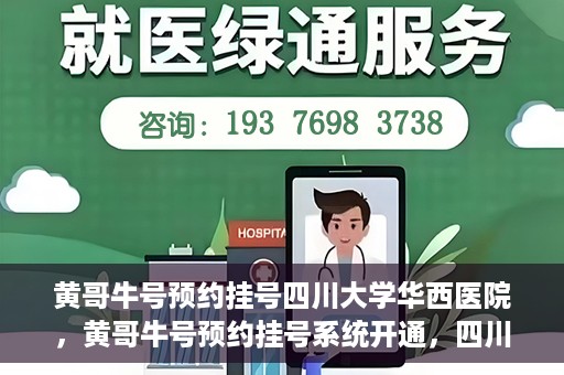 黄哥牛号预约挂号四川大学华西医院，黄哥牛号预约挂号系统开通，四川大学华西医院挂号服务升级