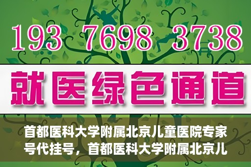 首都医科大学附属北京儿童医院专家号代挂号，首都医科大学附属北京儿童医院专家号预约挂号攻略