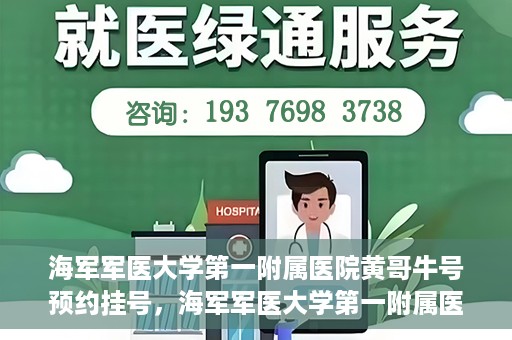 海军军医大学第一附属医院黄哥牛号预约挂号，海军军医大学第一附属医院黄哥牛号预约挂号攻略，轻松挂号，健康无忧！