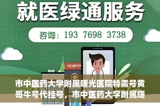 市中医药大学附属曙光医院特需号黄哥牛号代挂号，市中医药大学附属曙光医院黄哥牛号特需号代挂号攻略