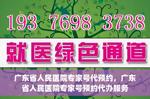 广东省人民医院专家号代预约，广东省人民医院专家号预约代办服务