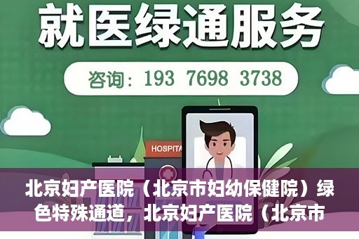 北京妇产医院（北京市妇幼保健院）绿色特殊通道，北京妇产医院（北京市妇幼保健院）绿色特殊通道，关爱母婴健康，畅通无阻的医疗服务体验