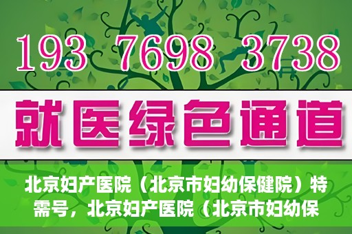 北京妇产医院（北京市妇幼保健院）特需号，北京妇产医院（北京市妇幼保健院）特需号服务详解