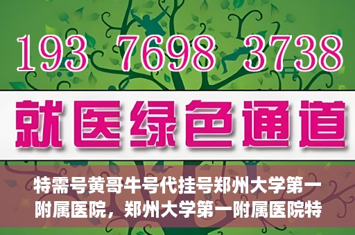 特需号黄哥牛号代挂号郑州大学第一附属医院，郑州大学第一附属医院特需号黄哥牛号代挂号揭秘