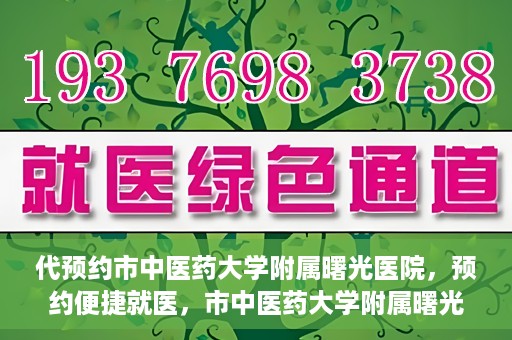 代预约市中医药大学附属曙光医院，预约便捷就医，市中医药大学附属曙光医院等你来体验