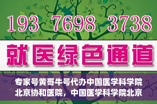 专家号黄哥牛号代办中国医学科学院北京协和医院，中国医学科学院北京协和医院专家号黄哥牛号代办服务解析