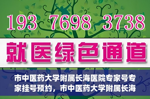 市中医药大学附属长海医院专家号专家挂号预约，市中医药大学附属长海医院专家挂号预约系统上线，一键预约专家号，便捷就医体验