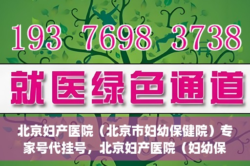 北京妇产医院（北京市妇幼保健院）专家号代挂号，北京妇产医院（妇幼保健院）专家号代挂号服务解析