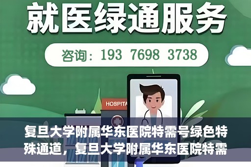 复旦大学附属华东医院特需号绿色特殊通道，复旦大学附属华东医院特需号绿色通道的便捷之路