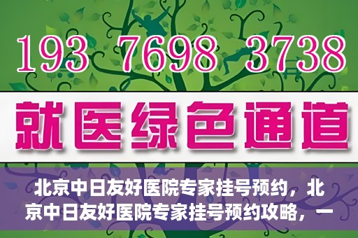 北京中日友好医院专家挂号预约，北京中日友好医院专家挂号预约攻略，一站式解决您的就医难题
