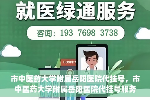 市中医药大学附属岳阳医院代挂号，市中医药大学附属岳阳医院代挂号服务解析