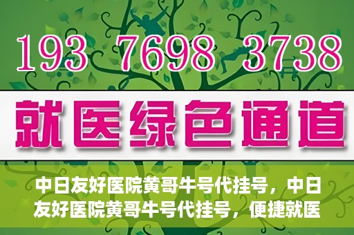 中日友好医院黄哥牛号代挂号，中日友好医院黄哥牛号代挂号，便捷就医背后的故事