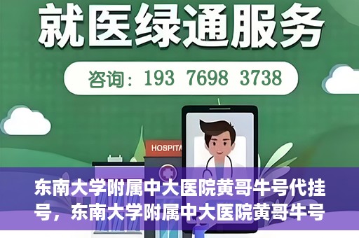 东南大学附属中大医院黄哥牛号代挂号，东南大学附属中大医院黄哥牛号助您轻松挂号就医