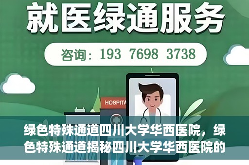 绿色特殊通道四川大学华西医院，绿色特殊通道揭秘四川大学华西医院的力量与担当