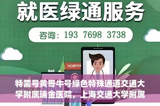 特需号黄哥牛号绿色特殊通道交通大学附属瑞金医院，上海交通大学附属瑞金医院特需号黄哥牛号，绿色特殊通道揭秘