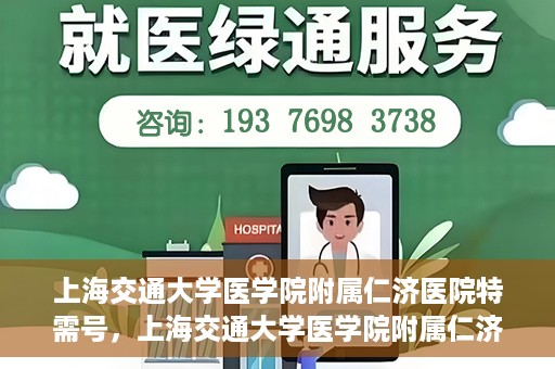 上海交通大学医学院附属仁济医院特需号，上海交通大学医学院附属仁济医院特需号服务详解