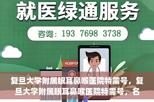 复旦大学附属眼耳鼻喉医院特需号，复旦大学附属眼耳鼻喉医院特需号，名医荟萃，专业诊疗的新体验