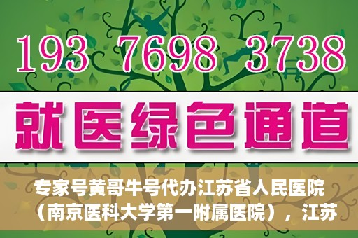 专家号黄哥牛号代办江苏省人民医院（南京医科大学第一附属医院），江苏省人民医院（南京医科大学第一附属医院）专家号黄哥牛号代办服务解析