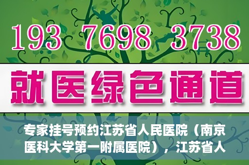 专家挂号预约江苏省人民医院（南京医科大学第一附属医院），江苏省人民医院（南京医科大学第一附属医院）专家挂号预约解析