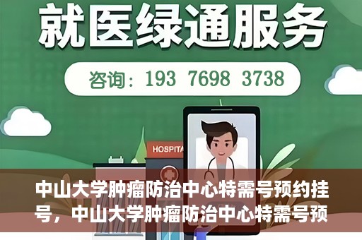 中山大学肿瘤防治中心特需号预约挂号，中山大学肿瘤防治中心特需号预约挂号服务指南