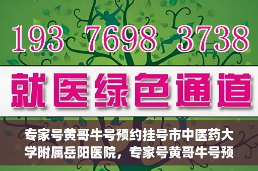 专家号黄哥牛号预约挂号市中医药大学附属岳阳医院，专家号黄哥牛号预约挂号指南，市中医药大学附属岳阳医院就医攻略