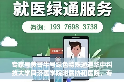 专家号黄哥牛号绿色特殊通道华中科技大学同济医学院附属协和医院，专家黄哥牛号揭秘，华中科技大学同济医学院附属协和医院的绿色特殊通道