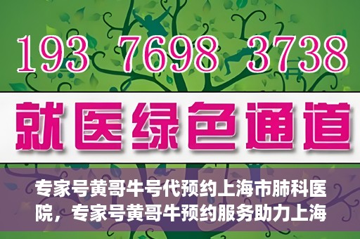 专家号黄哥牛号代预约上海市肺科医院，专家号黄哥牛预约服务助力上海市肺科医院挂号预约体验升级