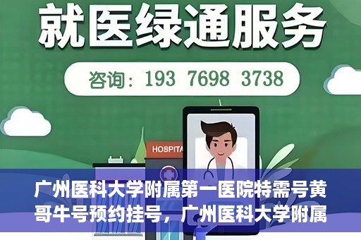 广州医科大学附属第一医院特需号黄哥牛号预约挂号，广州医科大学附属第一医院特需号黄哥牛号预约挂号攻略
