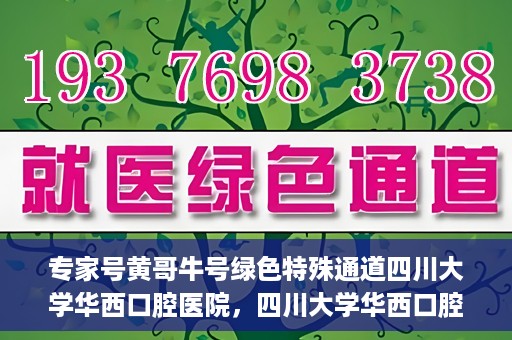 专家号黄哥牛号绿色特殊通道四川大学华西口腔医院，四川大学华西口腔医院专家号绿色特殊通道揭秘，黄哥牛号引领医疗新风尚