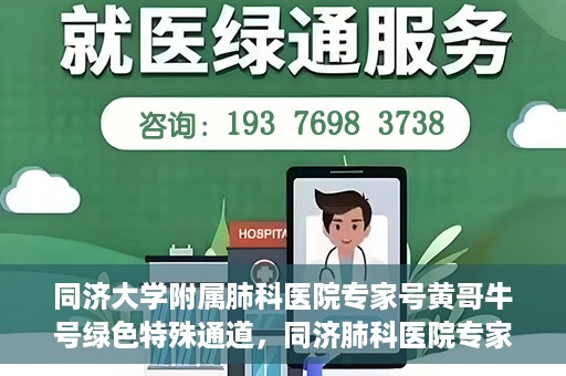 同济大学附属肺科医院专家号黄哥牛号绿色特殊通道，同济肺科医院专家黄哥牛号，绿色特殊通道揭秘