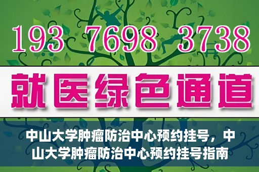 中山大学肿瘤防治中心预约挂号，中山大学肿瘤防治中心预约挂号指南