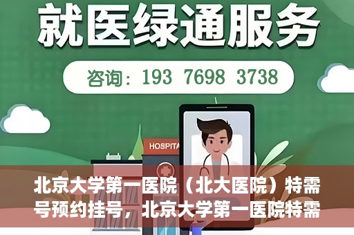 北京大学第一医院（北大医院）特需号预约挂号，北京大学第一医院特需号预约挂号攻略，一站式解决您的就医难题