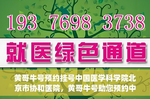 黄哥牛号预约挂号中国医学科学院北京市协和医院，黄哥牛号助您预约中国医学科学院北京市协和医院专家号