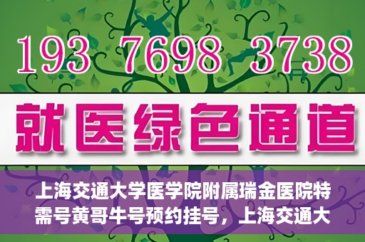 上海交通大学医学院附属瑞金医院特需号黄哥牛号预约挂号，上海交通大学医学院附属瑞金医院特需号专家黄哥牛号预约挂号攻略