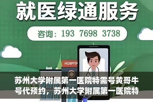 苏州大学附属第一医院特需号黄哥牛号代预约，苏州大学附属第一医院特需号预约服务解析，黄哥牛号预约攻略揭秘