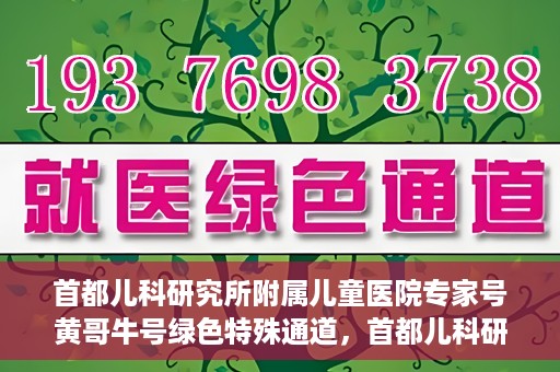 首都儿科研究所附属儿童医院专家号黄哥牛号绿色特殊通道，首都儿科研究所附属儿童医院专家号黄哥牛号，绿色特殊通道的温暖守护