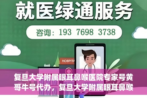 复旦大学附属眼耳鼻喉医院专家号黄哥牛号代办，复旦大学附属眼耳鼻喉医院专家号预约咨询与黄哥牛号代办服务