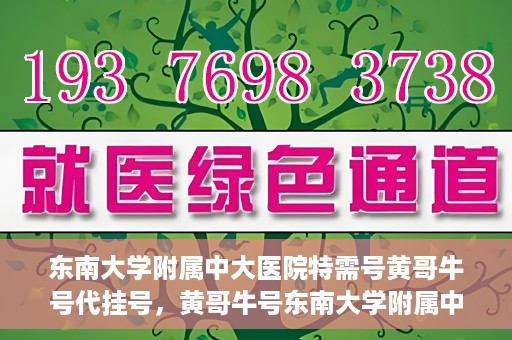 东南大学附属中大医院特需号黄哥牛号代挂号，黄哥牛号东南大学附属中大医院特需号代挂号解析与体验分享