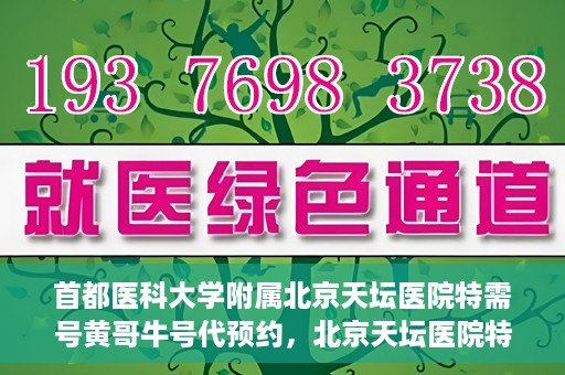 首都医科大学附属北京天坛医院特需号黄哥牛号代预约，北京天坛医院特需号预约专家黄哥牛号预约服务解析