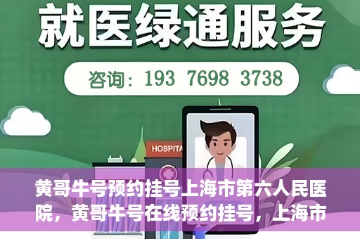 黄哥牛号预约挂号上海市第六人民医院，黄哥牛号在线预约挂号，上海市第六人民医院就医新选择
