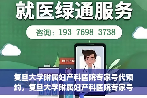 复旦大学附属妇产科医院专家号代预约，复旦大学附属妇产科医院专家号预约代办服务解析