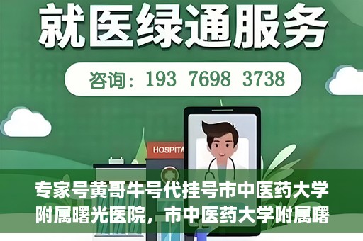 专家号黄哥牛号代挂号市中医药大学附属曙光医院，市中医药大学附属曙光医院专家号黄哥牛号代挂号解析