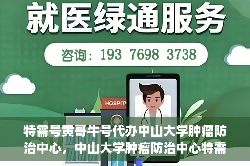 特需号黄哥牛号代办中山大学肿瘤防治中心，中山大学肿瘤防治中心特需号黄哥牛号代办服务