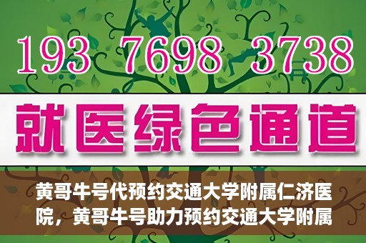 黄哥牛号代预约交通大学附属仁济医院，黄哥牛号助力预约交通大学附属仁济医院，一站式便捷就医体验