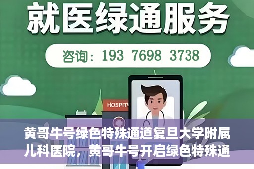 黄哥牛号绿色特殊通道复旦大学附属儿科医院，黄哥牛号开启绿色特殊通道，复旦大学附属儿科医院助力健康成长新篇章